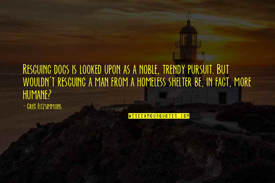 Homeless Dogs Quotes By Greg Fitzsimmons: Rescuing dogs is looked upon as a noble,