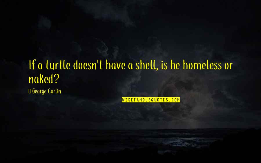 Homeless Quotes By George Carlin: If a turtle doesn't have a shell, is