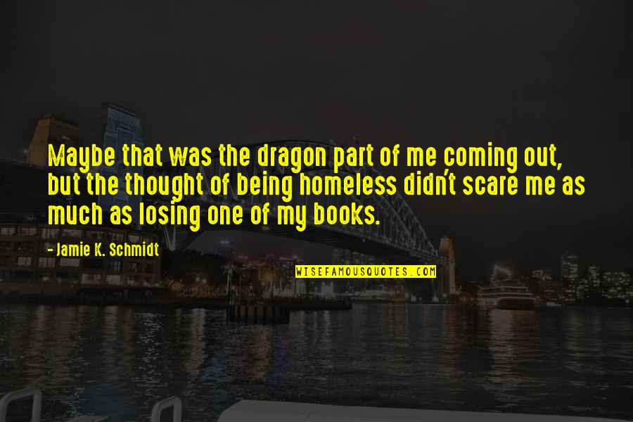 Homeless Quotes By Jamie K. Schmidt: Maybe that was the dragon part of me
