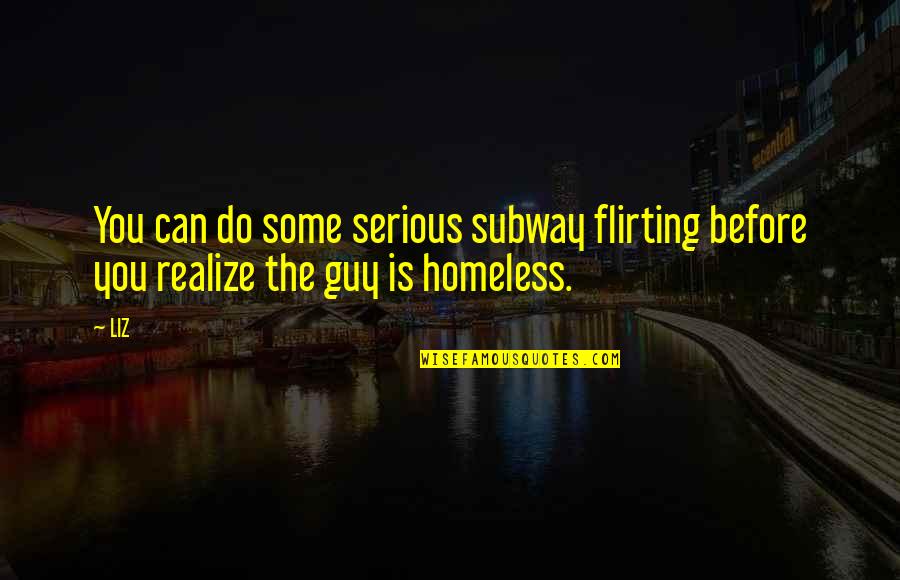 Homeless Quotes By LIZ: You can do some serious subway flirting before