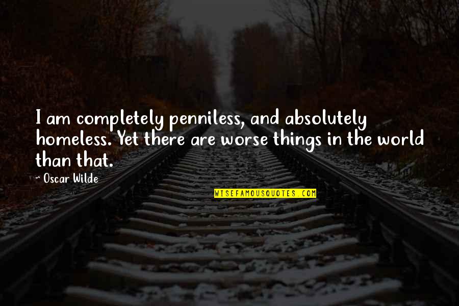 Homeless Quotes By Oscar Wilde: I am completely penniless, and absolutely homeless. Yet