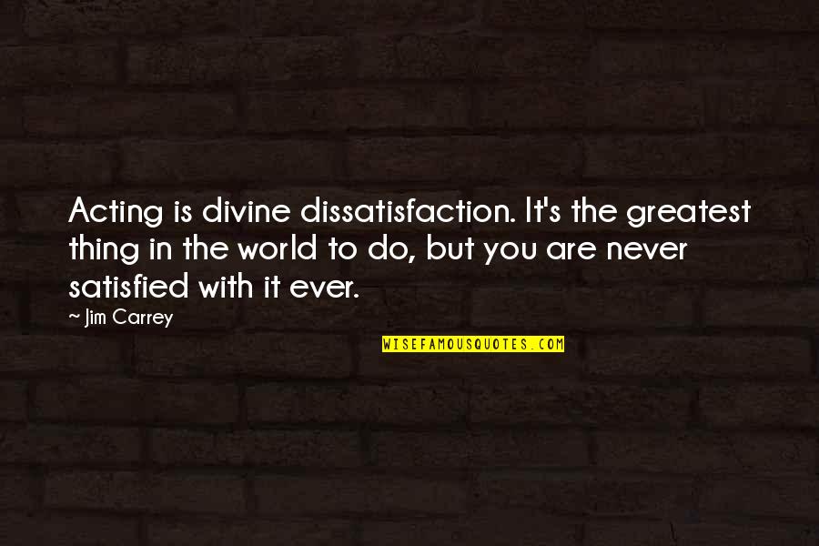 Homeless To Harvard Quotes By Jim Carrey: Acting is divine dissatisfaction. It's the greatest thing