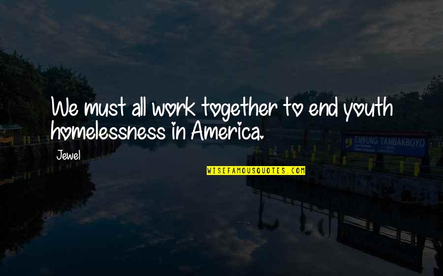 Homelessness In America Quotes By Jewel: We must all work together to end youth Homelessness In America Quotes By Jewel: We must all work together to end youth