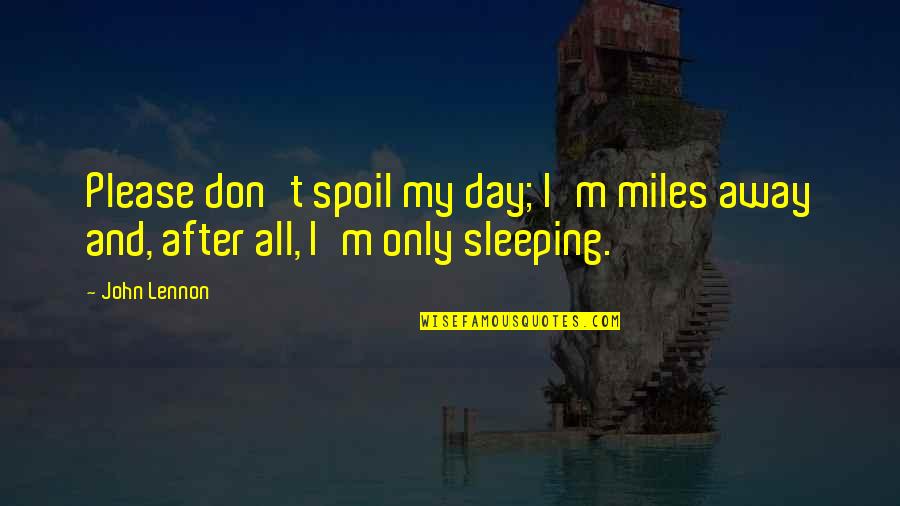 Homelessness In The Glass Castle Quotes By John Lennon: Please don't spoil my day; I'm miles away