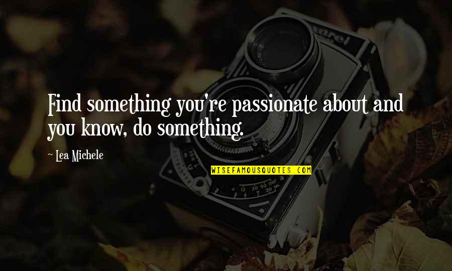 Homeliest Quotes By Lea Michele: Find something you're passionate about and you know,