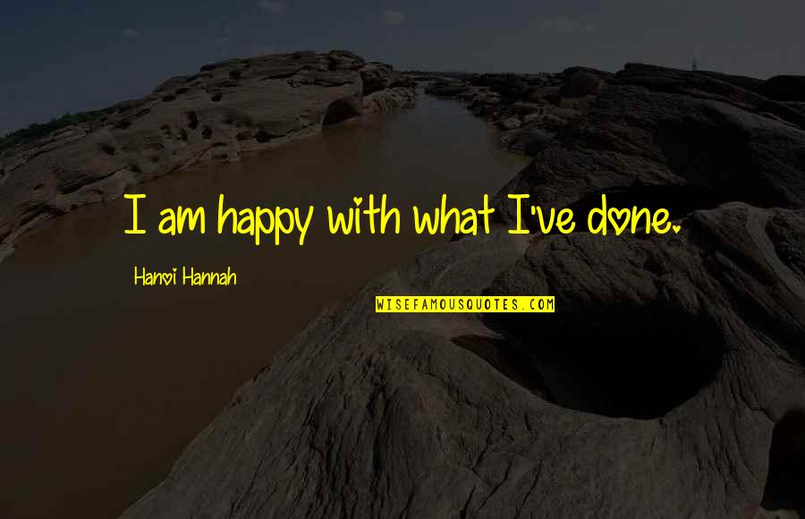 Homelife Quotes By Hanoi Hannah: I am happy with what I've done.