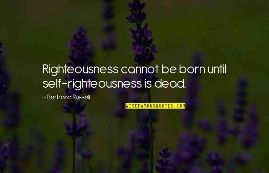 Homelike Quotes By Bertrand Russell: Righteousness cannot be born until self-righteousness is dead.