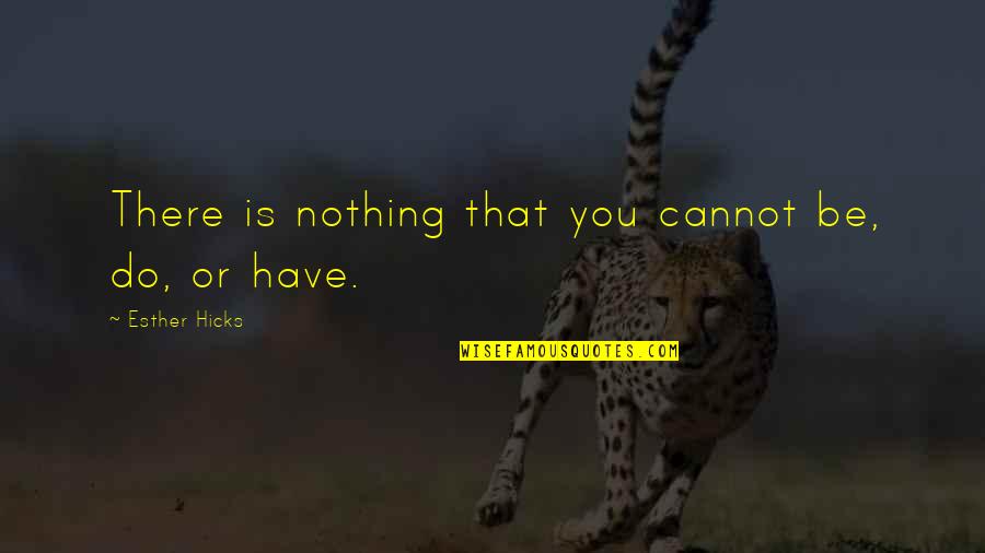 Homelss Quotes By Esther Hicks: There is nothing that you cannot be, do,