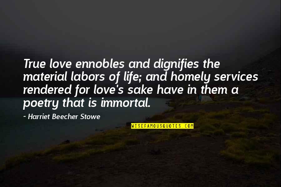 Homely Quotes By Harriet Beecher Stowe: True love ennobles and dignifies the material labors