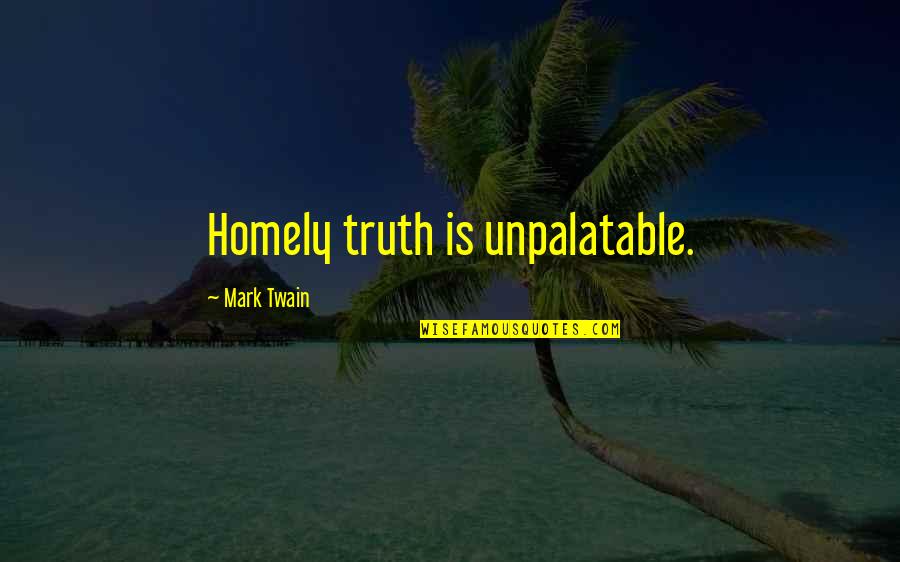 Homely Quotes By Mark Twain: Homely truth is unpalatable.