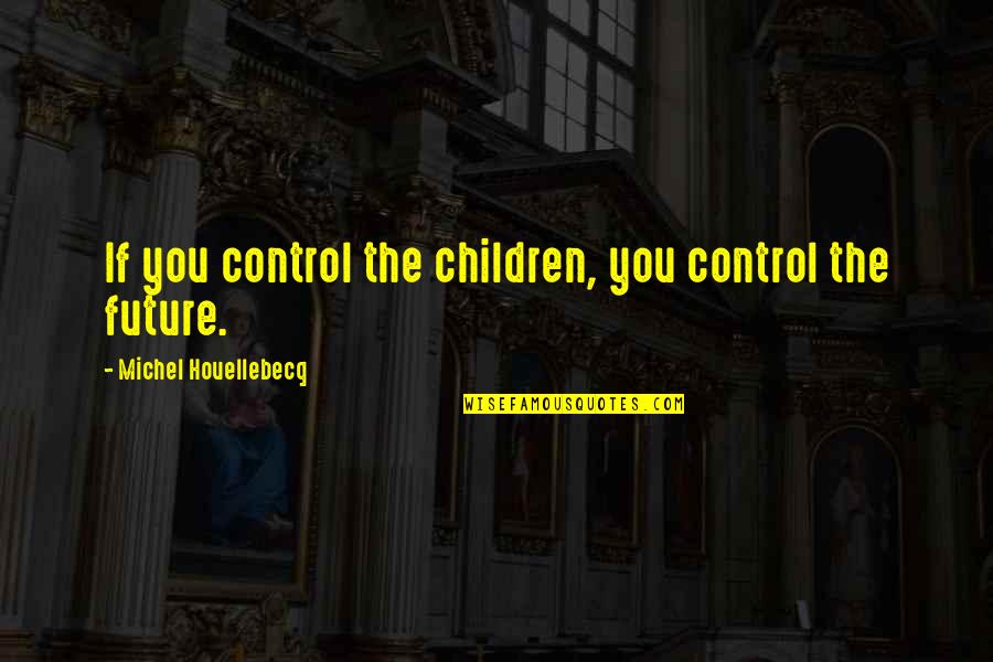 Homely Wall Quotes By Michel Houellebecq: If you control the children, you control the