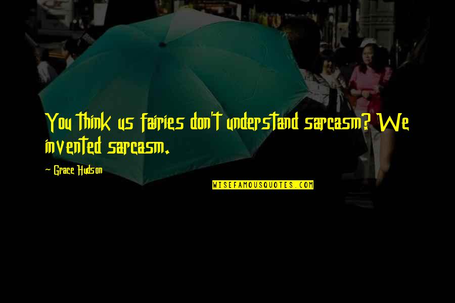 Homem De Ferro Quotes By Grace Hudson: You think us fairies don't understand sarcasm? We