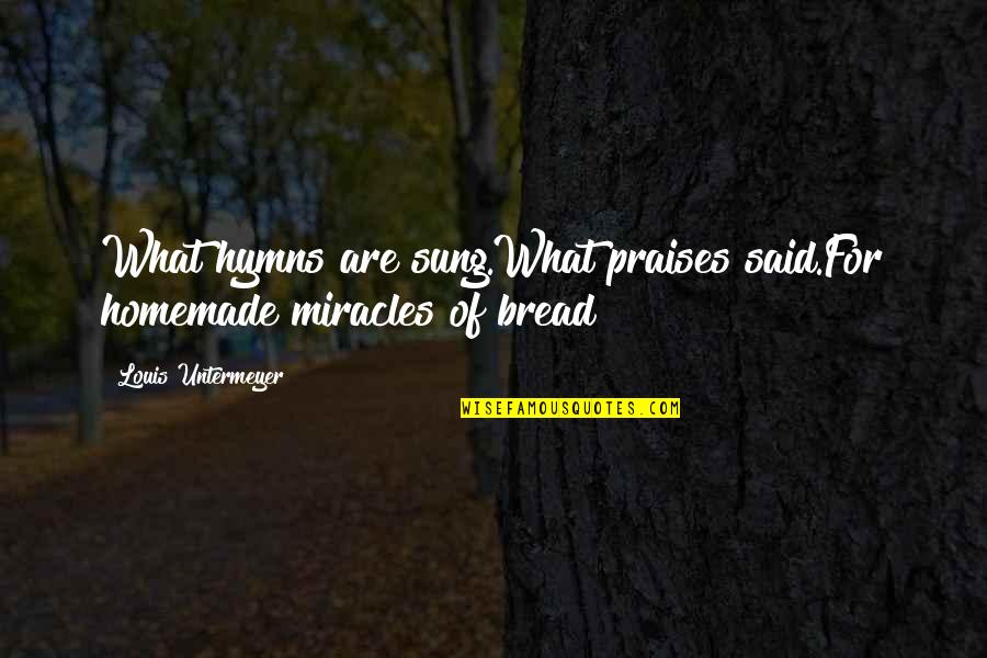 Homemade Bread Quotes By Louis Untermeyer: What hymns are sung.What praises said.For homemade miracles