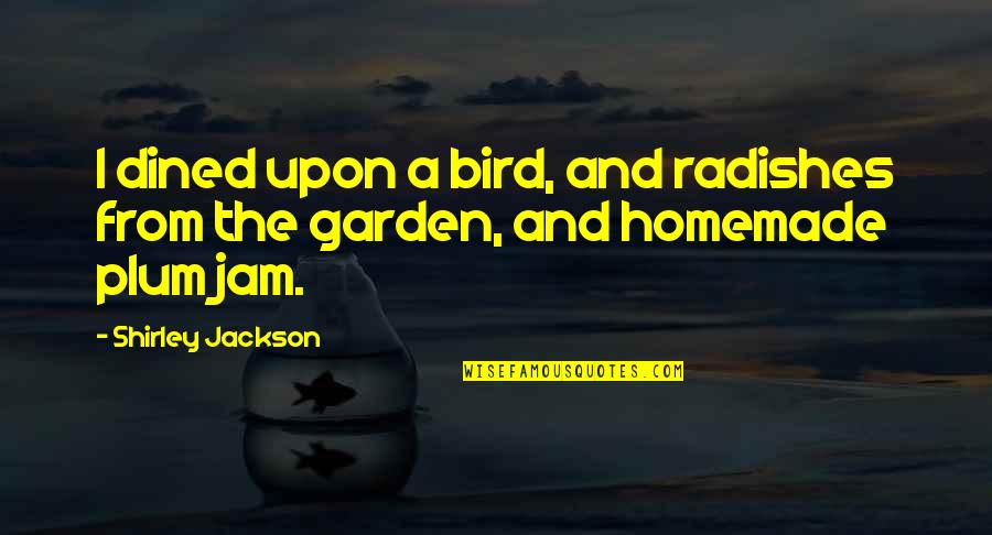 Homemade Jam Quotes By Shirley Jackson: I dined upon a bird, and radishes from