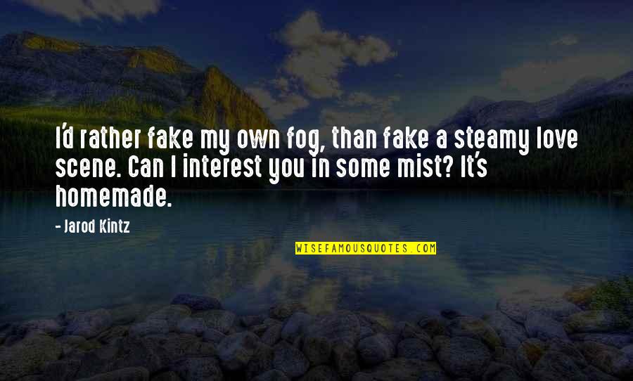 Homemade Love Quotes By Jarod Kintz: I'd rather fake my own fog, than fake