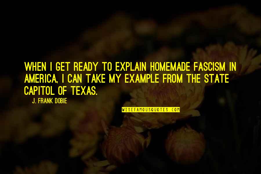 Homemade Quotes By J. Frank Dobie: When I get ready to explain homemade fascism