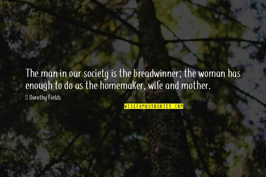 Homemaker Quotes By Dorothy Fields: The man in our society is the breadwinner; Homemaker Quotes By Dorothy Fields: The man in our society is the breadwinner;