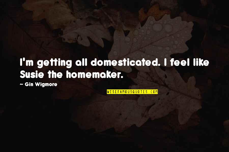 Homemaker Quotes By Gin Wigmore: I'm getting all domesticated. I feel like Susie