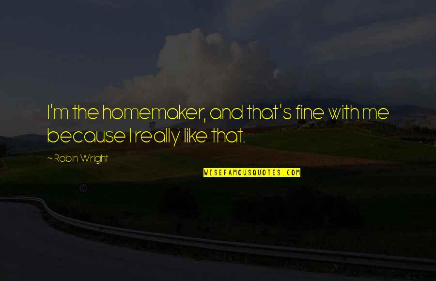 Homemaker Quotes By Robin Wright: I'm the homemaker, and that's fine with me