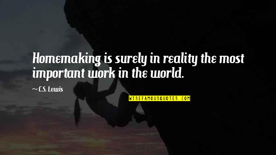 Homemaking Com Quotes By C.S. Lewis: Homemaking is surely in reality the most important