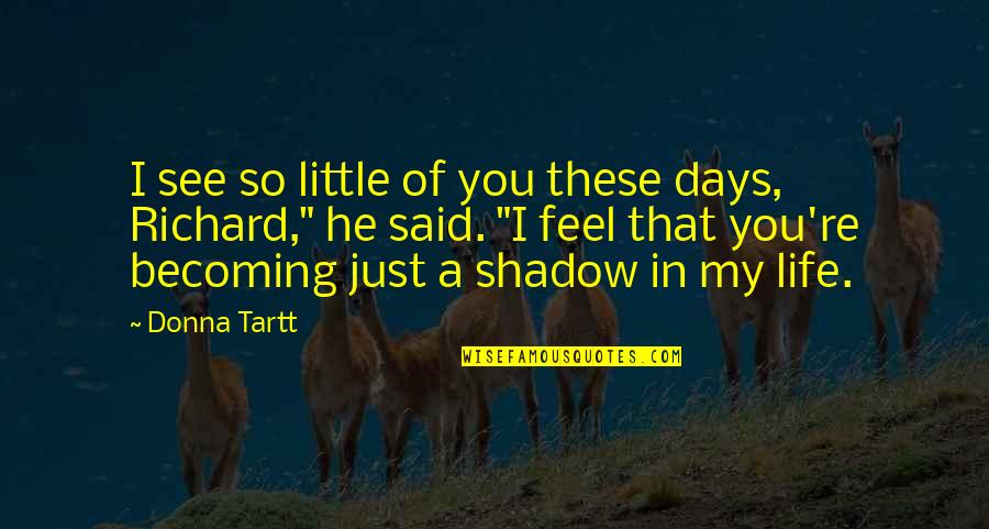 Homemaking Com Quotes By Donna Tartt: I see so little of you these days,