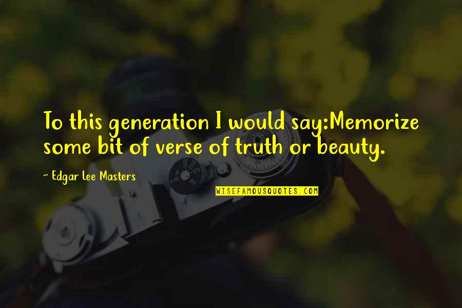 Homemaking Com Quotes By Edgar Lee Masters: To this generation I would say:Memorize some bit