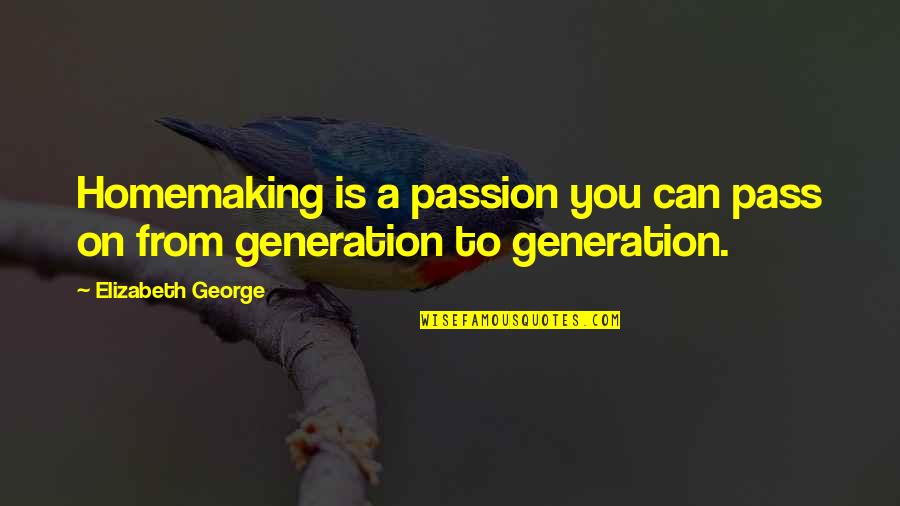 Homemaking Com Quotes By Elizabeth George: Homemaking is a passion you can pass on