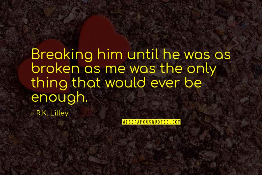 Homemaking Ministries Quotes By R.K. Lilley: Breaking him until he was as broken as