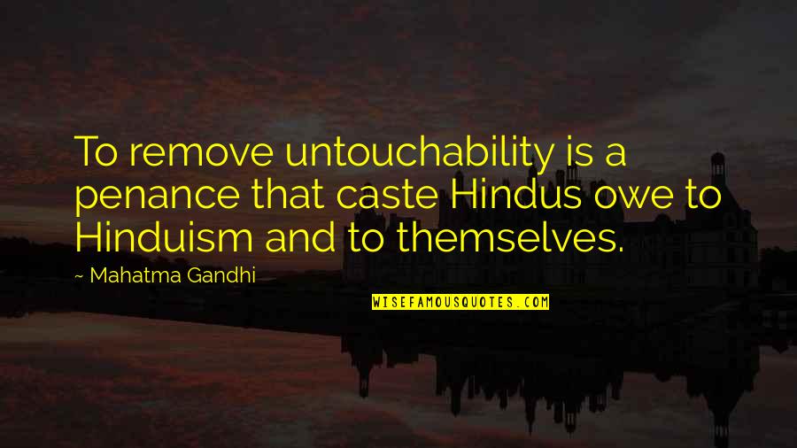 Homens Quotes By Mahatma Gandhi: To remove untouchability is a penance that caste