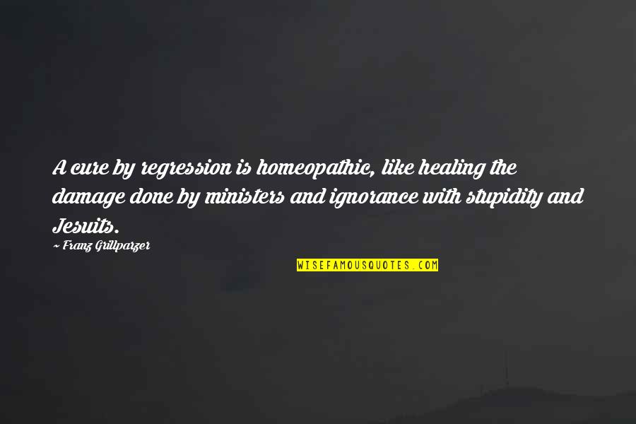 Homeopathic Quotes By Franz Grillparzer: A cure by regression is homeopathic, like healing