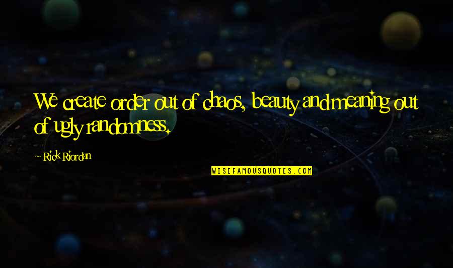 Homeostatic Regulation Quotes By Rick Riordan: We create order out of chaos, beauty and