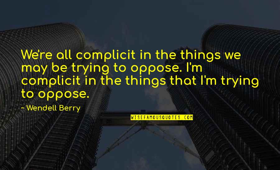 Homeostatic Regulation Quotes By Wendell Berry: We're all complicit in the things we may Homeostatic Regulation Quotes By Wendell Berry: We're all complicit in the things we may