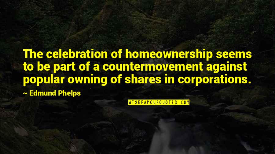 Homeownership Quotes By Edmund Phelps: The celebration of homeownership seems to be part