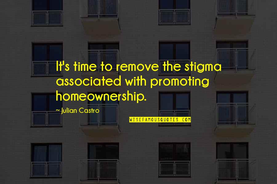 Homeownership Quotes By Julian Castro: It's time to remove the stigma associated with