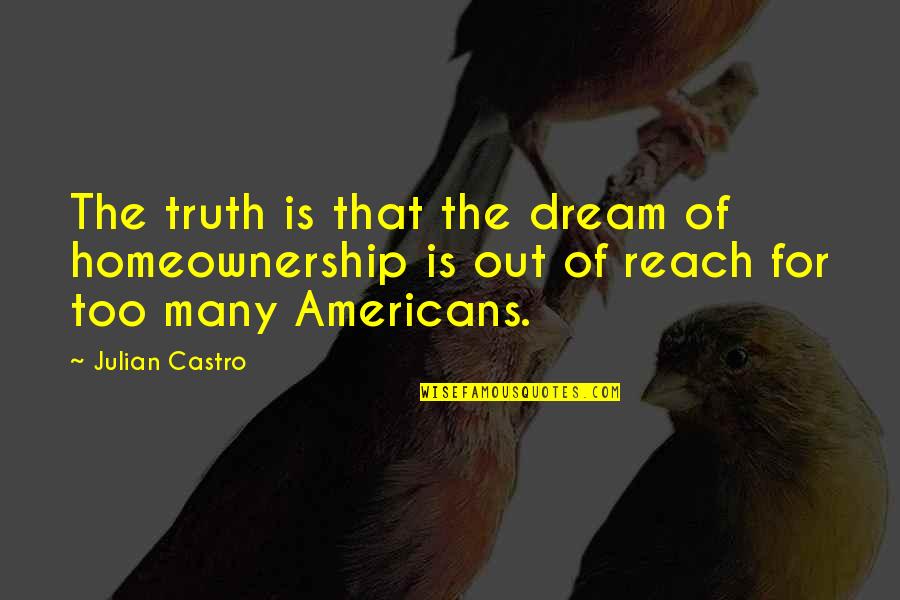 Homeownership Quotes By Julian Castro: The truth is that the dream of homeownership