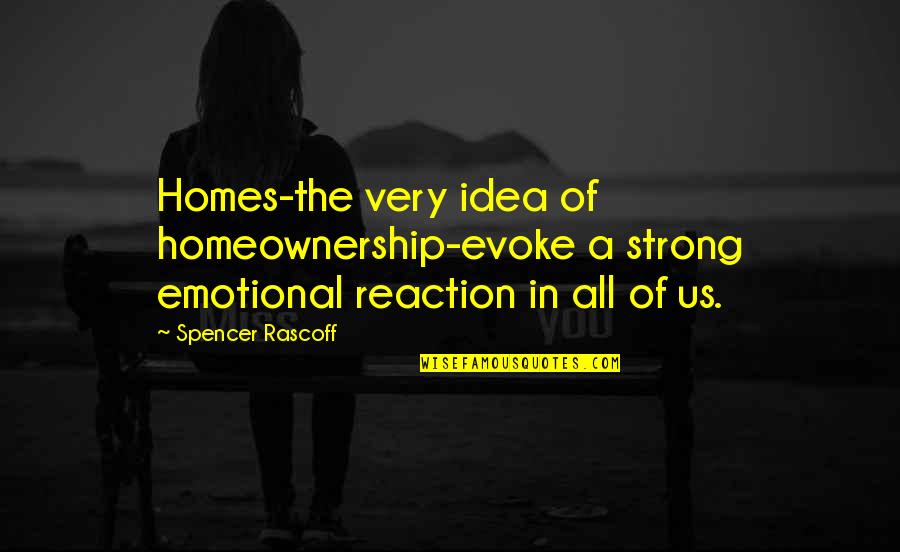 Homeownership Quotes By Spencer Rascoff: Homes-the very idea of homeownership-evoke a strong emotional