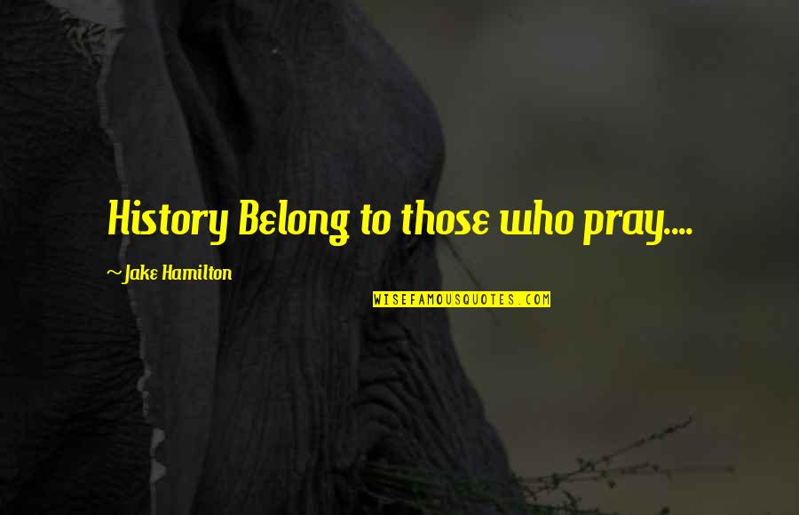 Homeplace Quotes By Jake Hamilton: History Belong to those who pray....