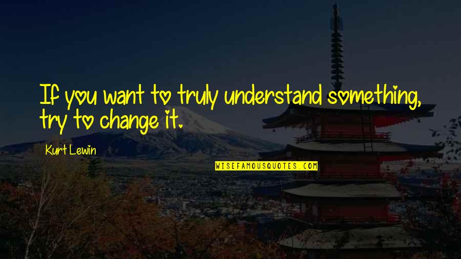 Homer Barron Quotes By Kurt Lewin: If you want to truly understand something, try