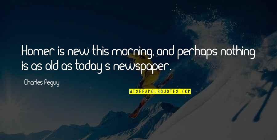 Homer Best Quotes By Charles Peguy: Homer is new this morning, and perhaps nothing