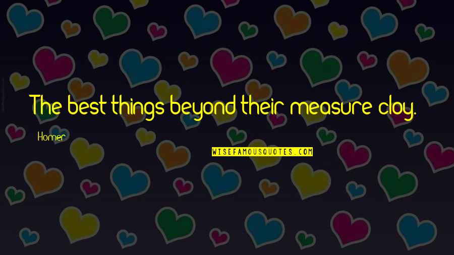 Homer Best Quotes By Homer: The best things beyond their measure cloy.