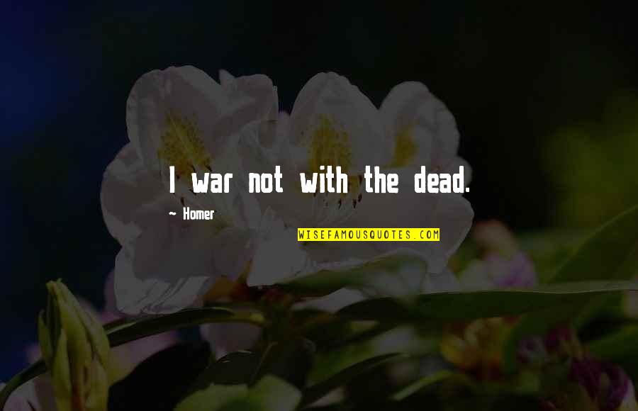 Homer Best Quotes By Homer: I war not with the dead. Homer Best Quotes By Homer: I war not with the dead.