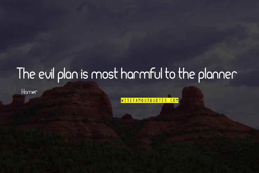 Homer Best Quotes By Homer: The evil plan is most harmful to the