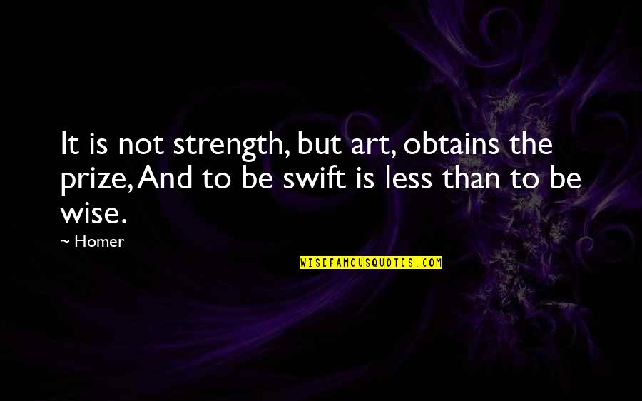Homer Best Quotes By Homer: It is not strength, but art, obtains the