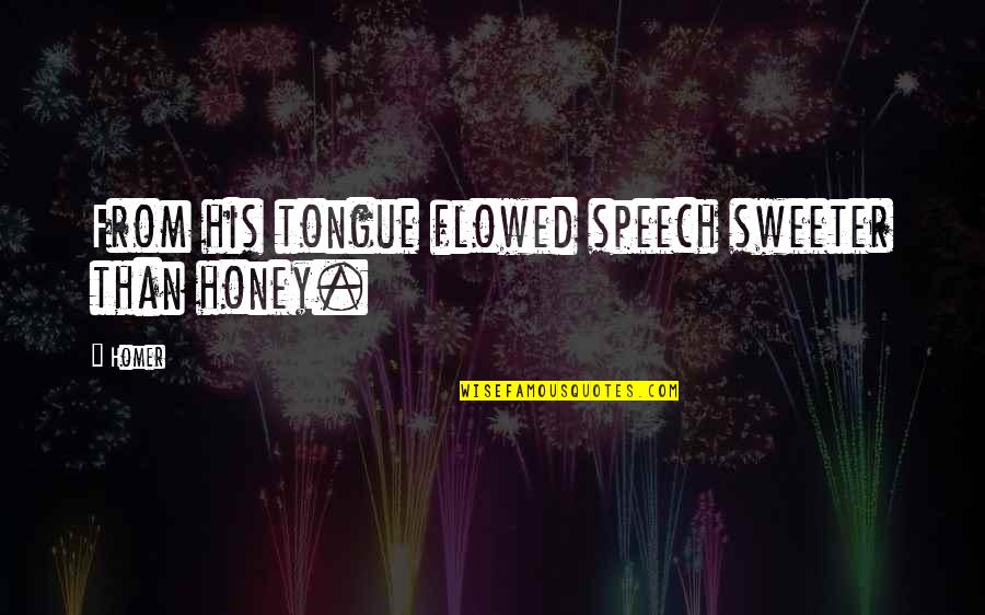 Homer Best Quotes By Homer: From his tongue flowed speech sweeter than honey.