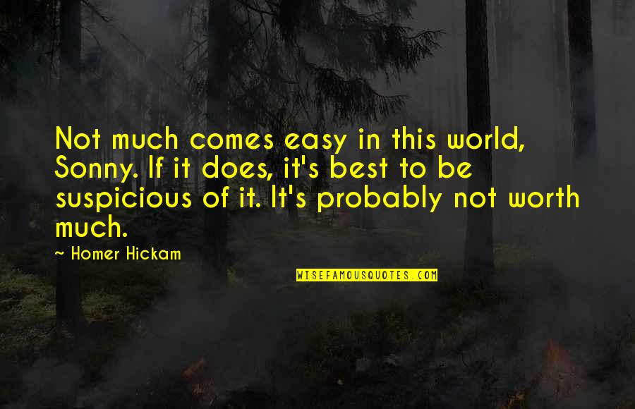 Homer Best Quotes By Homer Hickam: Not much comes easy in this world, Sonny. Homer Best Quotes By Homer Hickam: Not much comes easy in this world, Sonny.