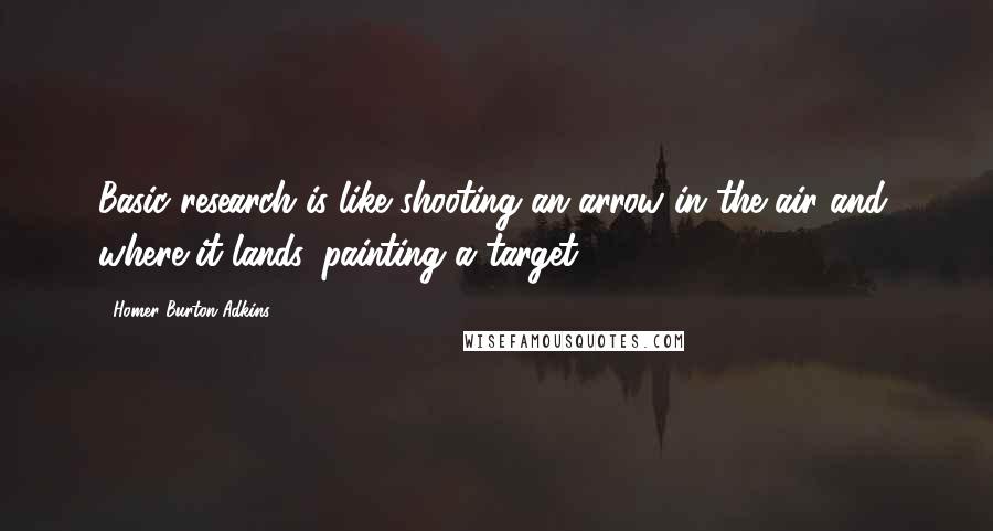 Homer Burton Adkins quotes: Basic research is like shooting an arrow in the air and, where it lands, painting a target.