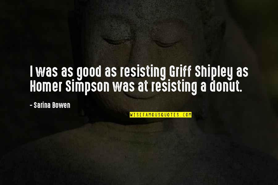 Homer Donut Quotes By Sarina Bowen: I was as good as resisting Griff Shipley