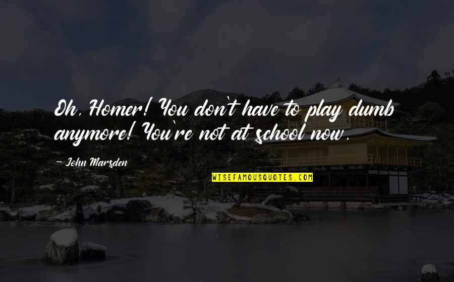 Homer Dumb Quotes By John Marsden: Oh, Homer! You don't have to play dumb
