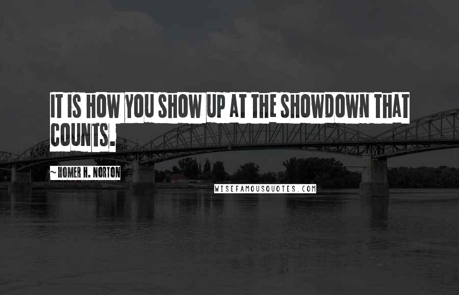 Homer H. Norton quotes: It is how you show up at the showdown that counts.
