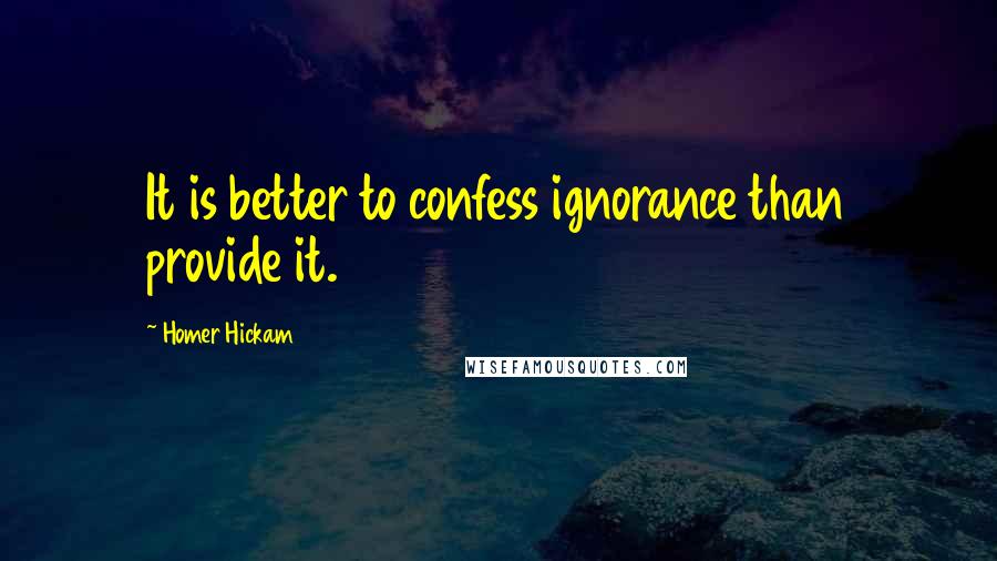 Homer Hickam quotes: It is better to confess ignorance than provide it.